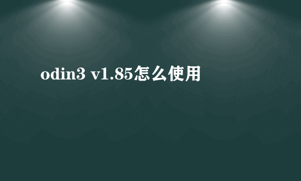 odin3 v1.85怎么使用