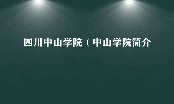 四川中山学院（中山学院简介