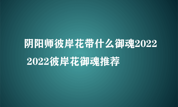 阴阳师彼岸花带什么御魂2022 2022彼岸花御魂推荐