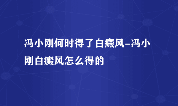 冯小刚何时得了白癜风-冯小刚白癜风怎么得的