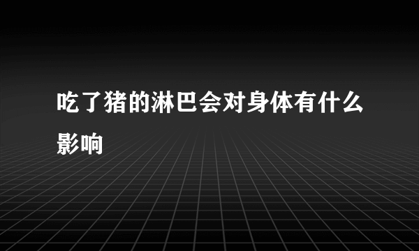 吃了猪的淋巴会对身体有什么影响