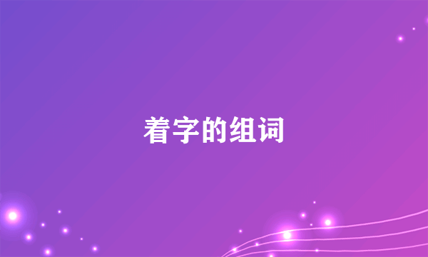 着字的组词