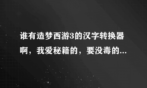 谁有造梦西游3的汉字转换器啊，我爱秘籍的，要没毒的！！发我邮箱：657575324@qq.com或者把网址发上来。。