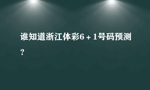 谁知道浙江体彩6＋1号码预测？