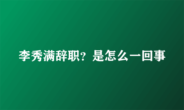 李秀满辞职？是怎么一回事