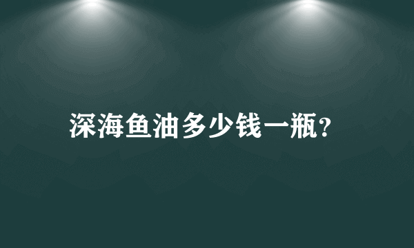 深海鱼油多少钱一瓶？