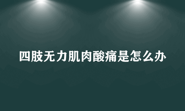 四肢无力肌肉酸痛是怎么办