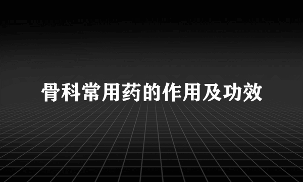 骨科常用药的作用及功效