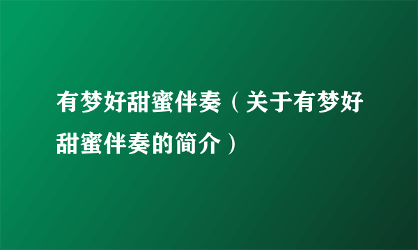 有梦好甜蜜伴奏（关于有梦好甜蜜伴奏的简介）