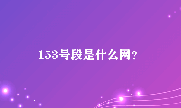 153号段是什么网？