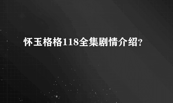 怀玉格格118全集剧情介绍？