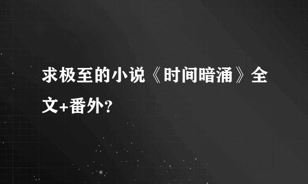 求极至的小说《时间暗涌》全文+番外？