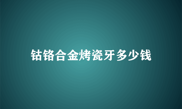 钴铬合金烤瓷牙多少钱