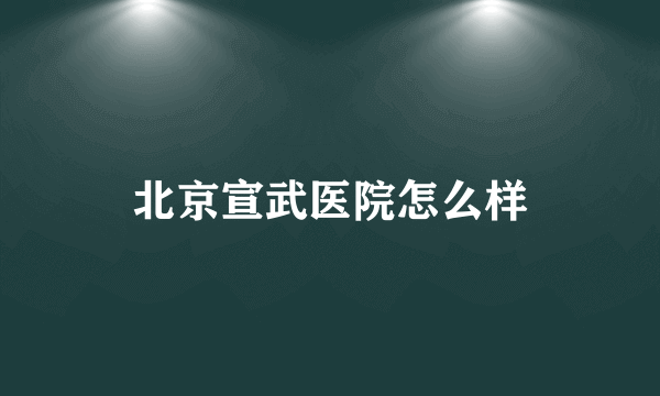 北京宣武医院怎么样