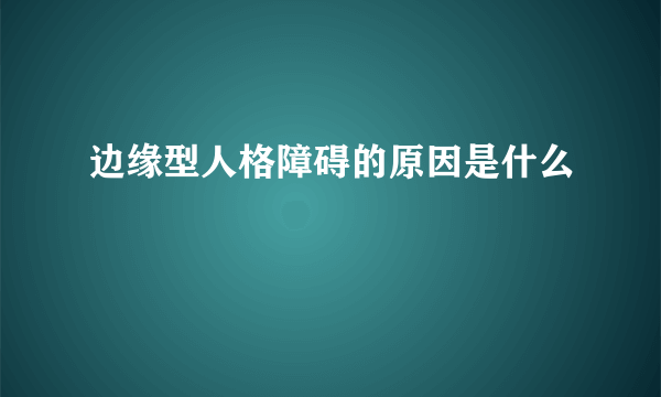 边缘型人格障碍的原因是什么