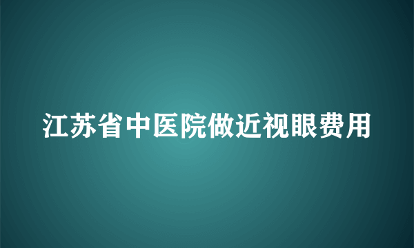 江苏省中医院做近视眼费用