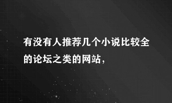 有没有人推荐几个小说比较全的论坛之类的网站，