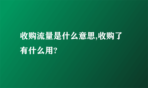 收购流量是什么意思,收购了有什么用?