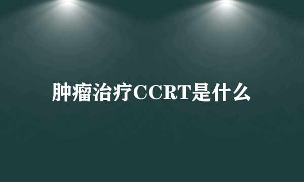 肿瘤治疗CCRT是什么