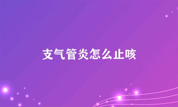 支气管炎怎么止咳