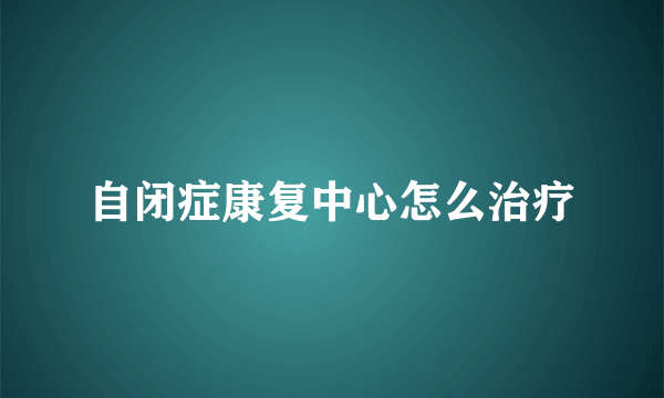 自闭症康复中心怎么治疗