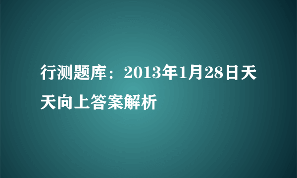 行测题库：2013年1月28日天天向上答案解析