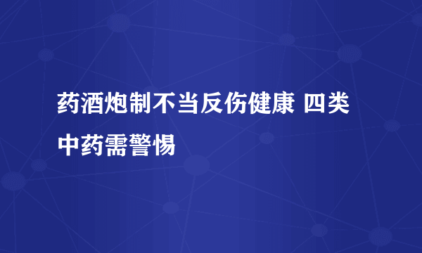 药酒炮制不当反伤健康 四类中药需警惕