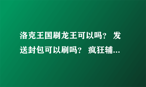 洛克王国刷龙王可以吗？ 发送封包可以刷吗？ 疯狂辅助刷洛克钻是真的吗？ 我用东哥。。。