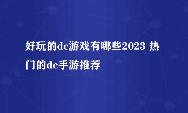 好玩的dc游戏有哪些2023 热门的dc手游推荐