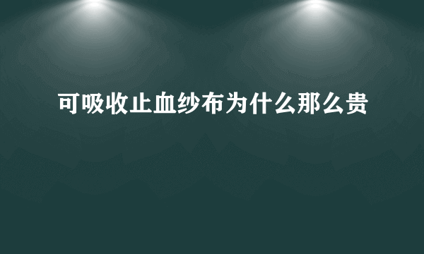 可吸收止血纱布为什么那么贵