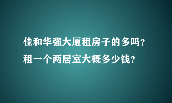 佳和华强大厦租房子的多吗？租一个两居室大概多少钱？