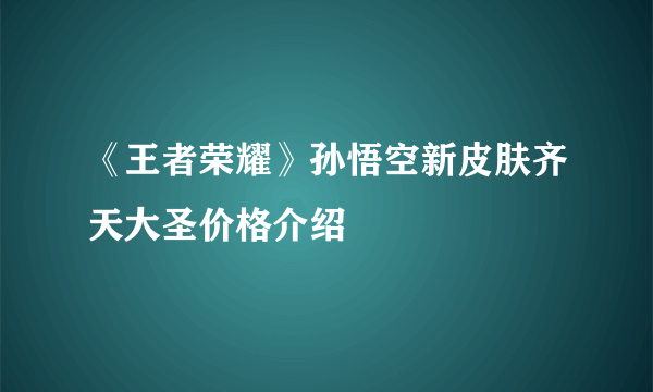 《王者荣耀》孙悟空新皮肤齐天大圣价格介绍