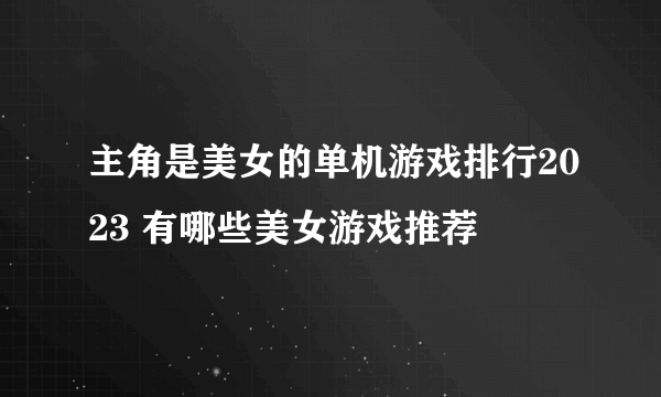 主角是美女的单机游戏排行2023 有哪些美女游戏推荐