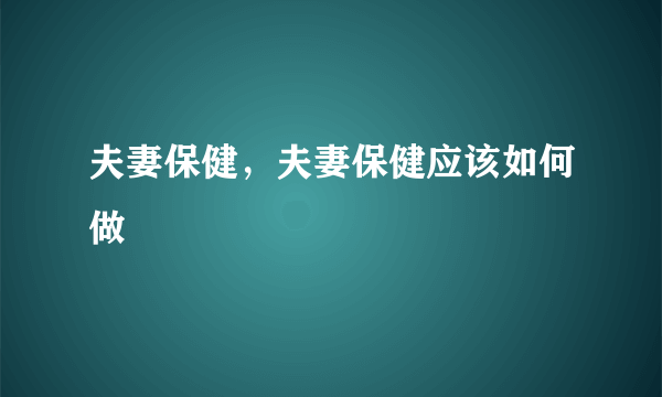 夫妻保健，夫妻保健应该如何做