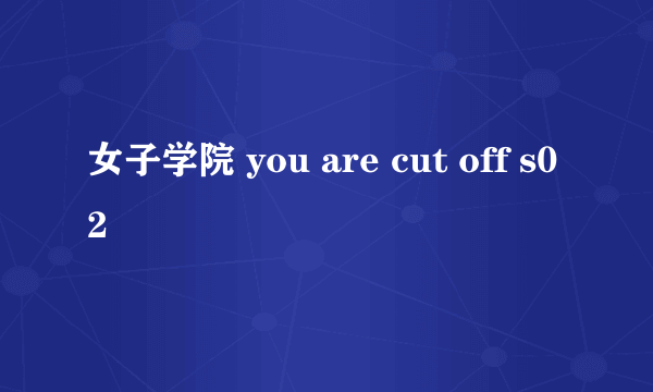 女子学院 you are cut off s02