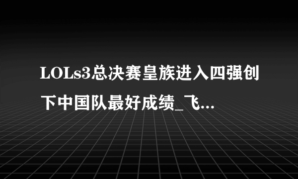 LOLs3总决赛皇族进入四强创下中国队最好成绩_飞外英雄联盟