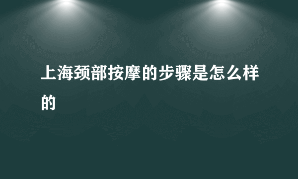 上海颈部按摩的步骤是怎么样的