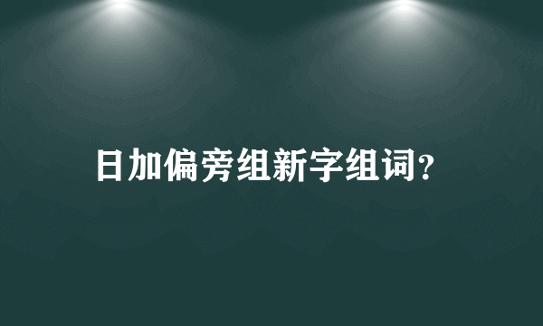 日加偏旁组新字组词？