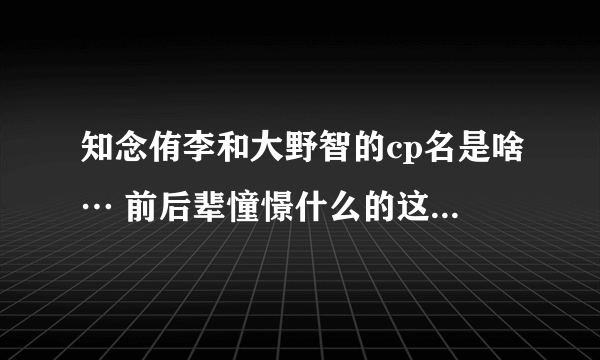 知念侑李和大野智的cp名是啥… 前后辈憧憬什么的这对超级萌啊没人萌吗…QWQ