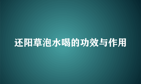 还阳草泡水喝的功效与作用