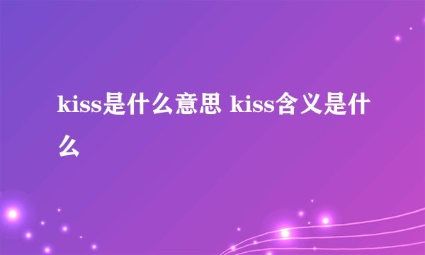 kiss是什么意思 kiss含义是什么