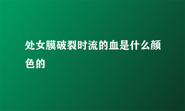 处女膜破裂时流的血是什么颜色的