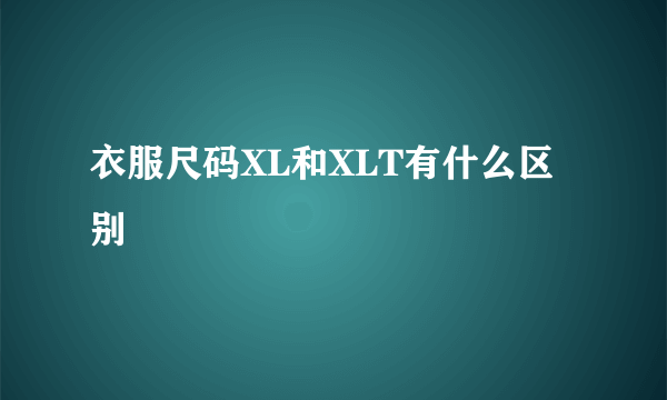 衣服尺码XL和XLT有什么区别