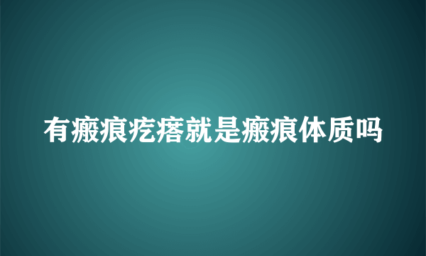 有瘢痕疙瘩就是瘢痕体质吗