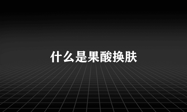 什么是果酸换肤