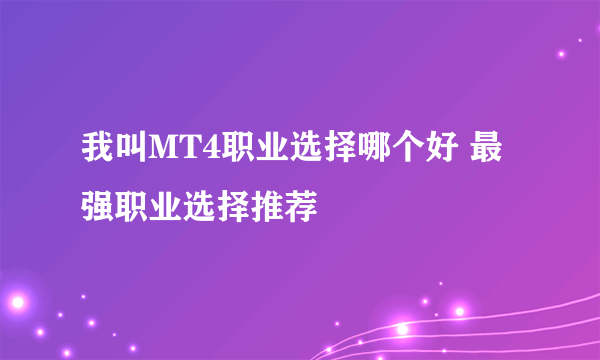 我叫MT4职业选择哪个好 最强职业选择推荐