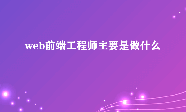 web前端工程师主要是做什么