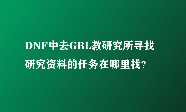 DNF中去GBL教研究所寻找研究资料的任务在哪里找？