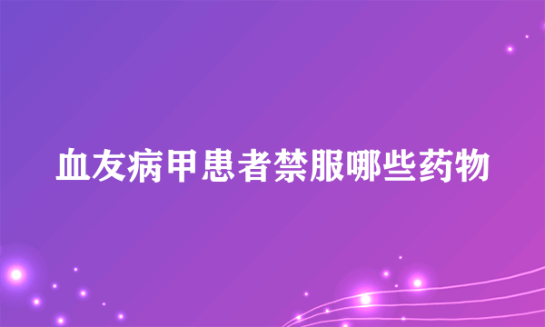 血友病甲患者禁服哪些药物