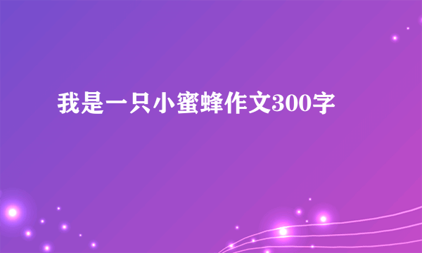 我是一只小蜜蜂作文300字